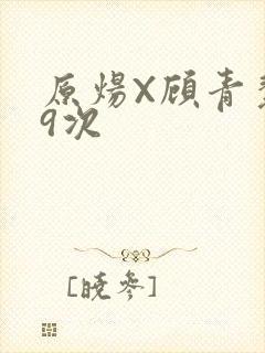 原炀X顾青裴车9次