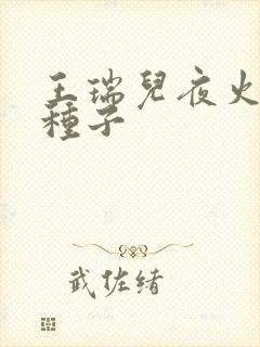 王瑞儿夜火全套种子