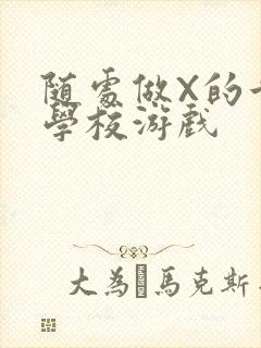 随处做X的世界学校游戏