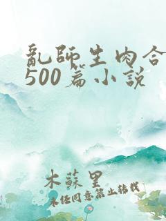 乱师生肉合集乱500篇小说