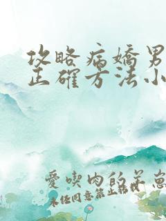 攻略病娇男配的正确方法小说免费阅读