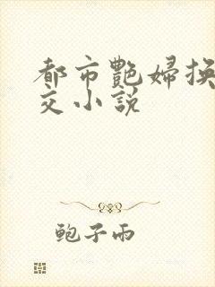 都市艳妇换夫群交小说