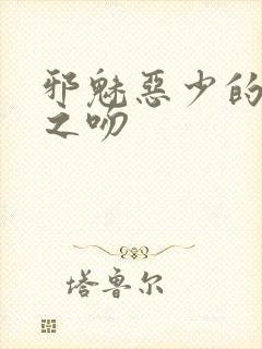 邪魅恶少的专属之吻