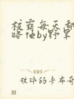 校霸每天都想攻略他by野旱烟