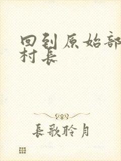 回到原始部落当村长