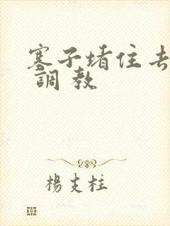 塞子堵住去上学 调 教