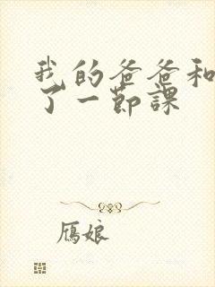 我的爸爸和我C了一节课