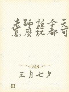 老师说今天随我怎么玩都可以