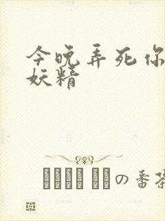 今晚弄死你 小妖精