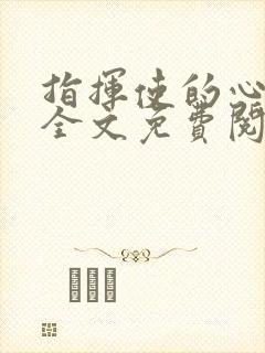 指挥使的心尖宠全文免费阅读