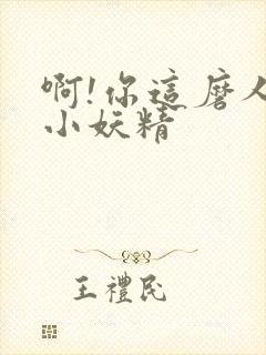 啊!你这磨人的小妖精