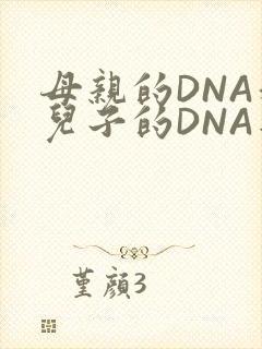 母亲的DNA和儿子的DNA是一样的吗