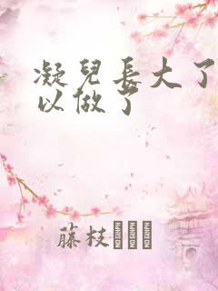 凝儿长大了 可以做了