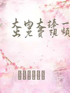 大肉大捧一进一出免费视频
