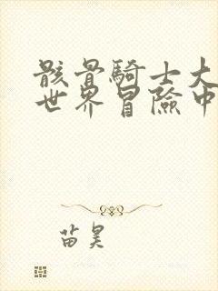 骸骨骑士大人异世界冒险中小说