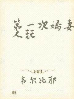 第一次娇妻让别人玩