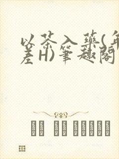 以茶入药(年龄差H)笔趣阁