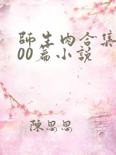 师生肉合集乱500篇小说