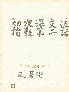 初次深交流请多指教第二话是什么