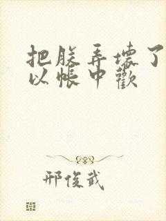 把朕弄坏了都可以帐中欢