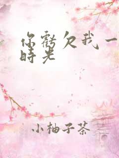 你亏欠我一段小时光