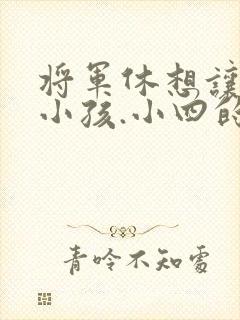 将军休想让我生小孩.小四的田园生活