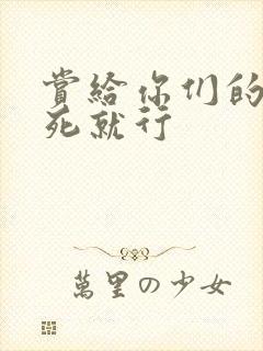 赏给你们的别弄死就行