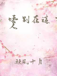 唔 别在这 有人