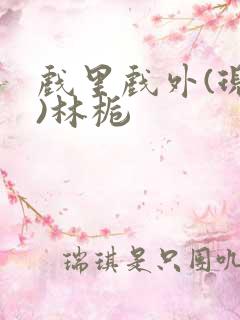 戏里戏外(现场)林栀