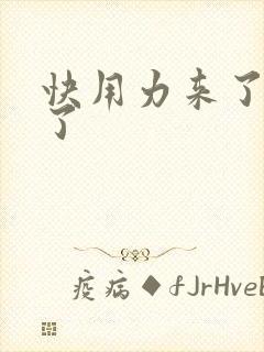 快用力来了要来了