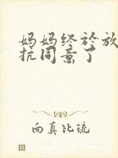 妈妈终于放弃抵抗同意了