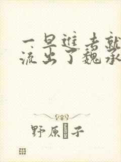 一旦进去就无法流出了魏承泽