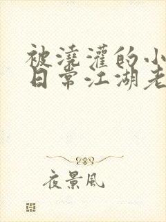 被浇灌的小侯爷日常江湖老手小说