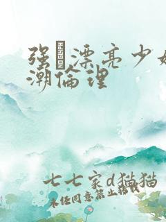 强奷漂亮少妇高潮伦理