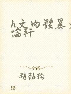 h文肉体暴力强伦轩