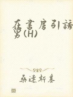 在书房引诱已婚男(H)