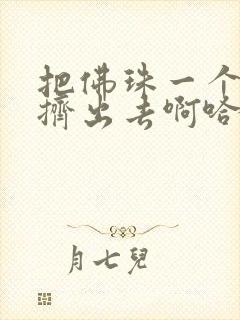 把佛珠一个一个挤出去啊哈