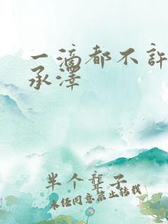 一滴都不许漏魏承泽