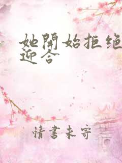 她开始拒绝慢迎迎合