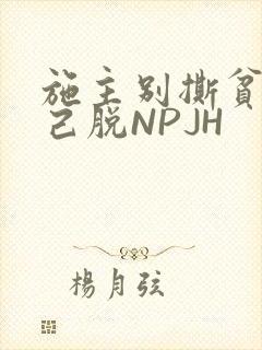 施主别撕贫僧自己脱NPJH