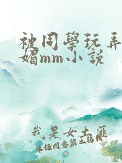被同学玩弄的妩媚mm小说