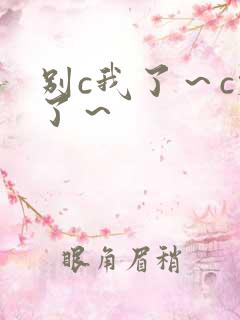 别c我了～c烂了～