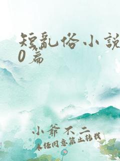 短乱俗小说500篇