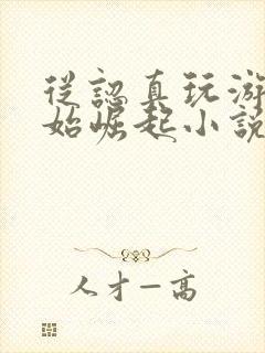 从认真玩游戏开始崛起小说