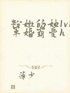 粉嫩的她1v1军婚霸爱h