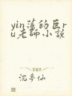 yin荡的巨ru老师小说