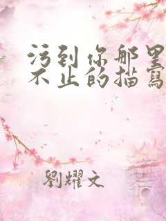 污到你那里滴水不止的描写方法