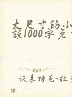 大尺寸的小黄说说1000字免费阅读