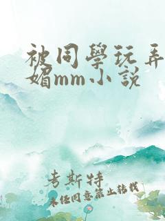 被同学玩弄的妩媚mm小说
