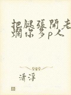 把腿张开老子臊烂你多p人